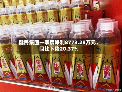 健民集团一季度净利8773.28万元，同比下降20.37%-第2张图片