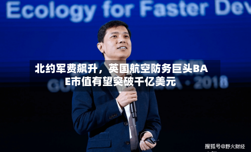 北约军费飙升，英国航空防务巨头BAE市值有望突破千亿美元-第2张图片