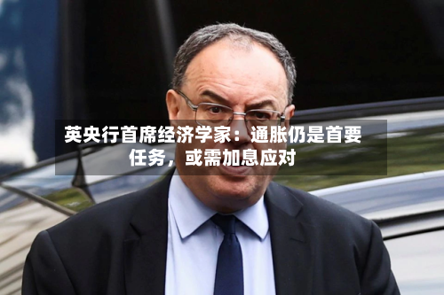 英央行首席经济学家：通胀仍是首要任务	，或需加息应对-第2张图片