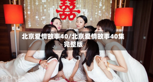 北京爱情故事40/北京爱情故事40集完整版
