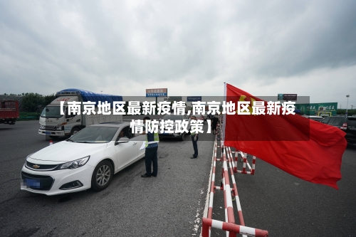 【南京地区最新疫情,南京地区最新疫情防控政策】