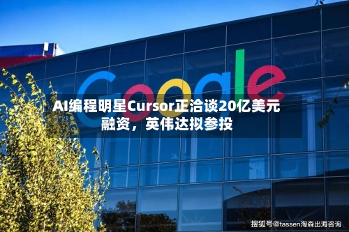 AI编程明星Cursor正洽谈20亿美元融资，英伟达拟参投-第2张图片