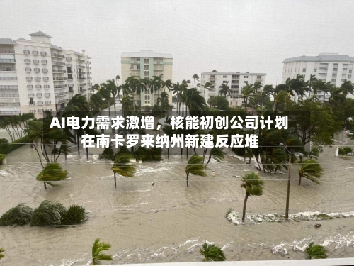 AI电力需求激增，核能初创公司计划在南卡罗来纳州新建反应堆-第3张图片