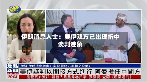 伊朗消息人士：美伊双方已出现折中谈判迹象