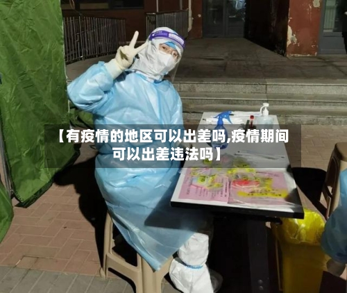 【有疫情的地区可以出差吗,疫情期间可以出差违法吗】-第3张图片