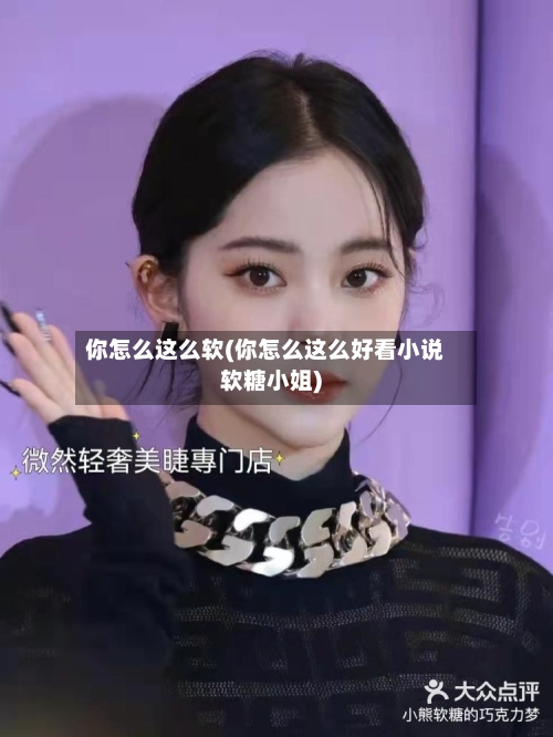 你怎么这么软(你怎么这么好看小说软糖小姐)