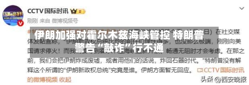 伊朗加强对霍尔木兹海峡管控 特朗普警告“敲诈”行不通-第2张图片