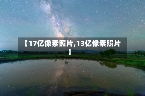 【17亿像素照片,13亿像素照片】