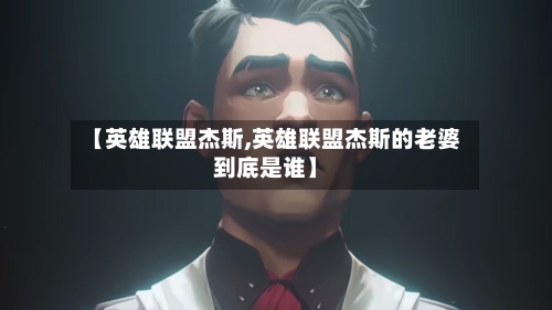 【英雄联盟杰斯,英雄联盟杰斯的老婆到底是谁】