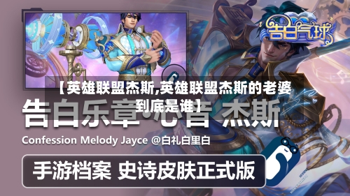 【英雄联盟杰斯,英雄联盟杰斯的老婆到底是谁】-第2张图片