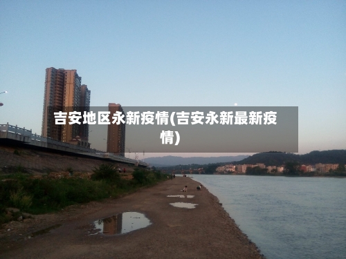 吉安地区永新疫情(吉安永新最新疫情)