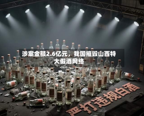 涉案金额2.6亿元	，我国摧毁山西特大假酒网络-第2张图片