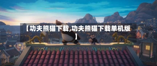 【功夫熊猫下载,功夫熊猫下载单机版】