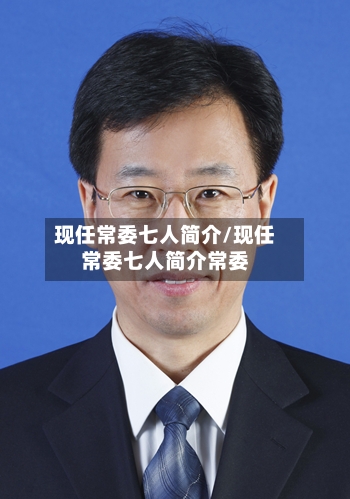 现任常委七人简介/现任常委七人简介常委