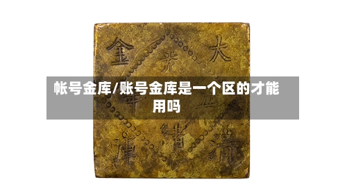 帐号金库/账号金库是一个区的才能用吗-第2张图片