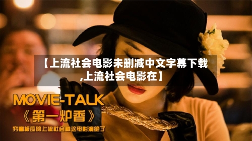 【上流社会电影未删减中文字幕下载,上流社会电影在】-第2张图片
