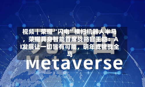 视频｜荣耀“闪电”横扫机器人半马，荣耀具身智能首席战略官王皑：AI发展让一切皆有可能，明年或挑战全马-第3张图片