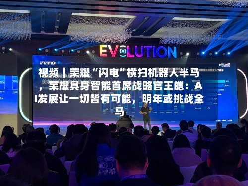 视频｜荣耀“闪电”横扫机器人半马，荣耀具身智能首席战略官王皑：AI发展让一切皆有可能，明年或挑战全马