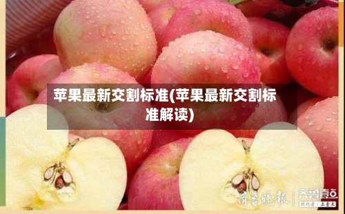 苹果最新交割标准(苹果最新交割标准解读)-第2张图片