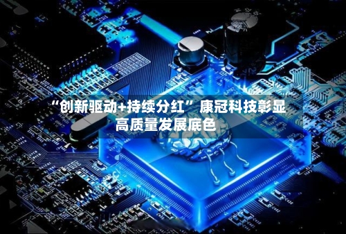 “创新驱动+持续分红” 康冠科技彰显高质量发展底色-第2张图片