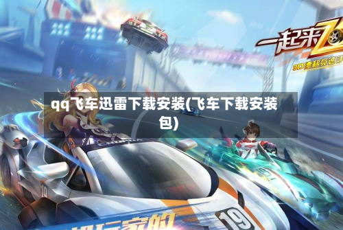 qq飞车迅雷下载安装(飞车下载安装包)-第2张图片