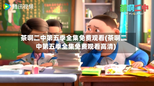 茶啊二中第五季全集免费观看(茶啊二中第五季全集免费观看高清)-第3张图片