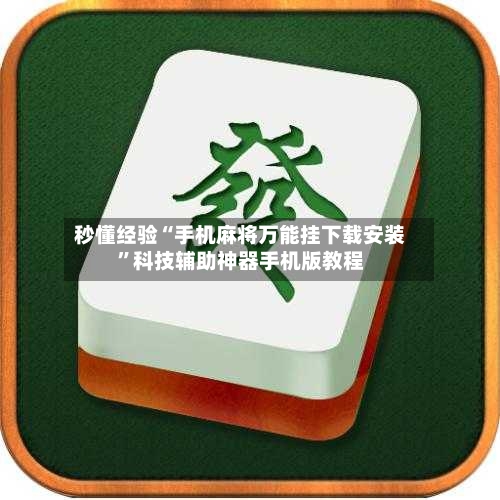 秒懂经验“手机麻将万能挂下载安装”科技辅助神器手机版教程-第3张图片