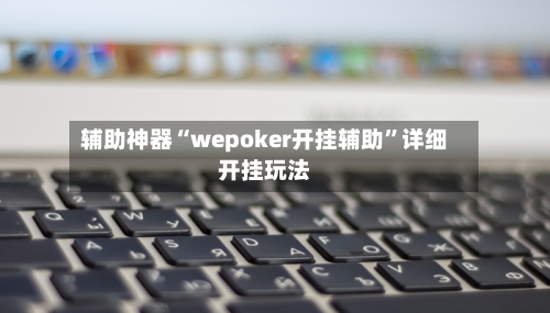 辅助神器“wepoker开挂辅助”详细开挂玩法