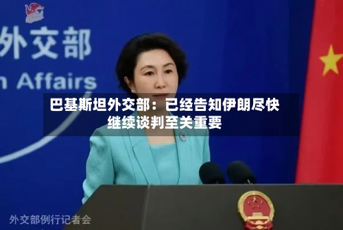 巴基斯坦外交部：已经告知伊朗尽快继续谈判至关重要