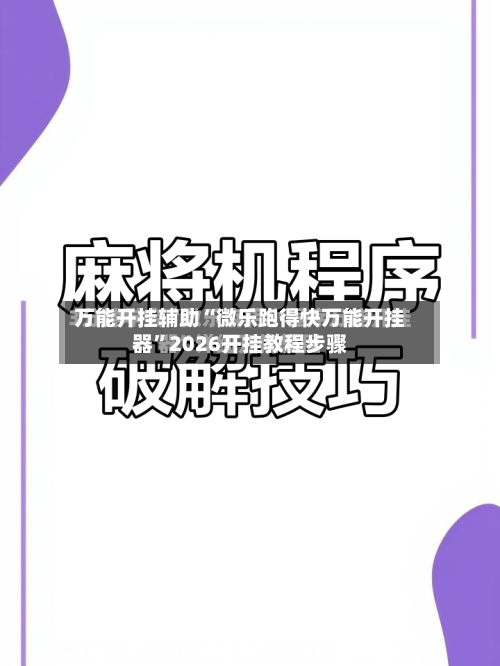 万能开挂辅助“微乐跑得快万能开挂器”2026开挂教程步骤-第2张图片