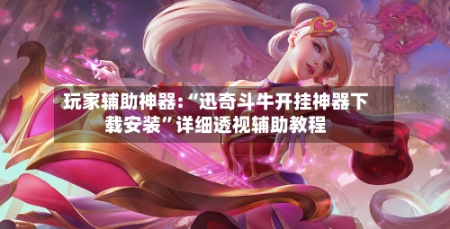 玩家辅助神器:“迅奇斗牛开挂神器下载安装”详细透视辅助教程