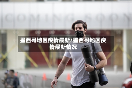 墨西哥地区疫情最新/墨西哥地区疫情最新情况