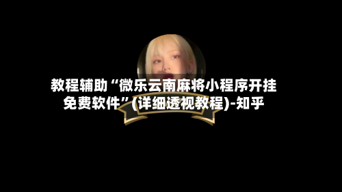 教程辅助“微乐云南麻将小程序开挂免费软件”(详细透视教程)-知乎-第2张图片