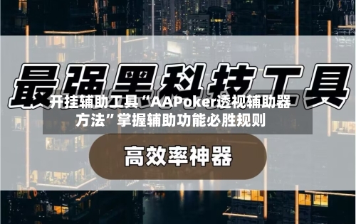 开挂辅助工具“AAPoker透视辅助器方法”掌握辅助功能必胜规则-第3张图片