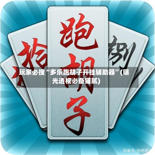 玩家必搜“多乐跑胡子开挂辅助器	”(曝光透视必备猫腻)-第2张图片