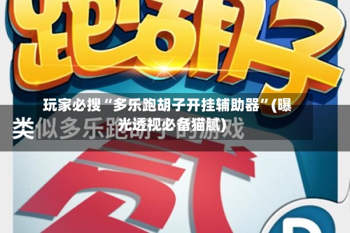 玩家必搜“多乐跑胡子开挂辅助器”(曝光透视必备猫腻)-第3张图片