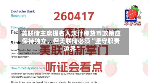 美联储主席提名人沃什称货币政策应保持独立，但美联储必须“坚守职责边界	”-第2张图片