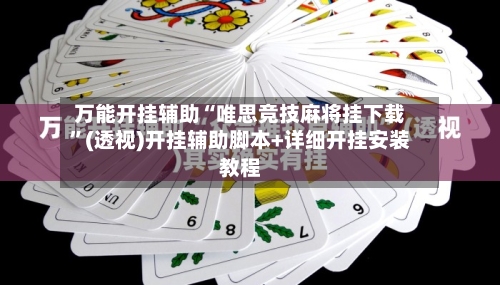 万能开挂辅助“唯思竞技麻将挂下载”(透视)开挂辅助脚本+详细开挂安装教程-第3张图片