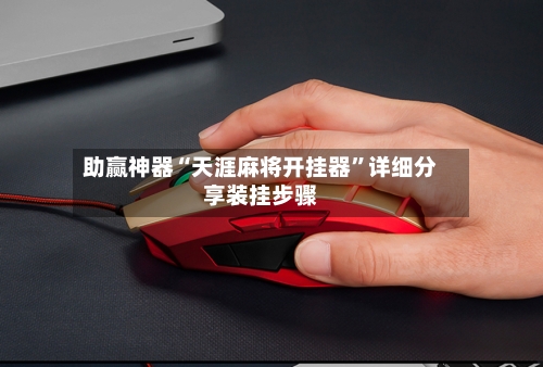 助赢神器“天涯麻将开挂器	”详细分享装挂步骤-第2张图片