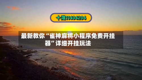 最新教你“雀神麻将小程序免费开挂器	”详细开挂玩法-第2张图片