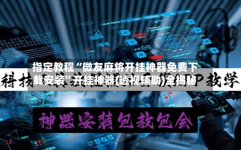 指定教程“微友麻将开挂神器免费下载安装”开挂神器{透视辅助}全揭秘