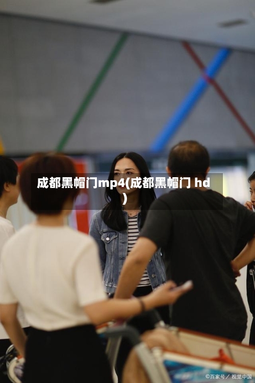 成都黑帽门mp4(成都黑帽门 hd)-第2张图片