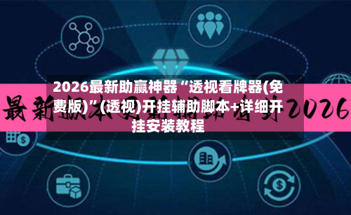 2026最新助赢神器“透视看牌器(免费版)	”(透视)开挂辅助脚本+详细开挂安装教程-第2张图片