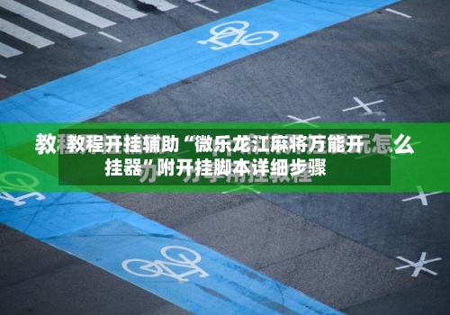 教程开挂辅助“微乐龙江麻将万能开挂器”附开挂脚本详细步骤-第2张图片