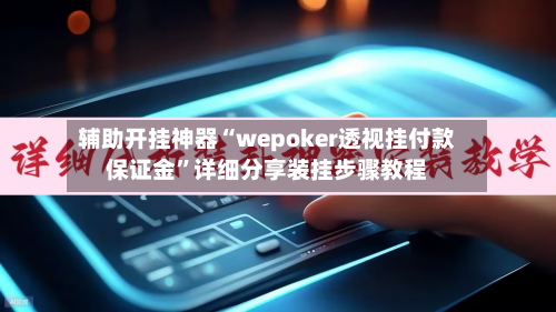 辅助开挂神器“wepoker透视挂付款保证金”详细分享装挂步骤教程-第1张图片
