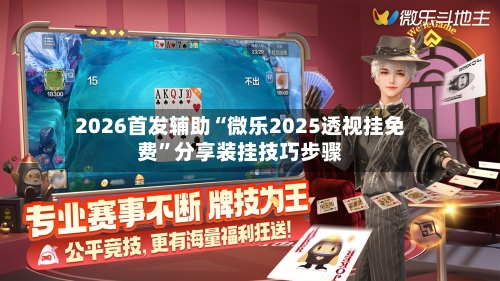 2026首发辅助“微乐2025透视挂免费”分享装挂技巧步骤