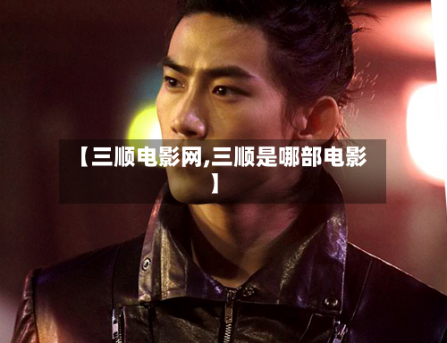 【三顺电影网,三顺是哪部电影】