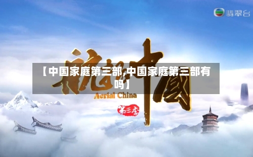 【中国家庭第三部,中国家庭第三部有吗】