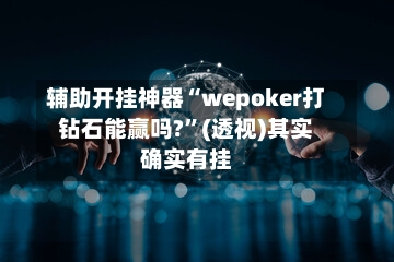 辅助开挂神器“wepoker打钻石能赢吗?	”(透视)其实确实有挂-第2张图片