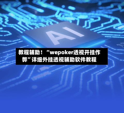 教程辅助！“wepoker透视开挂作弊”详细外挂透视辅助软件教程-第2张图片